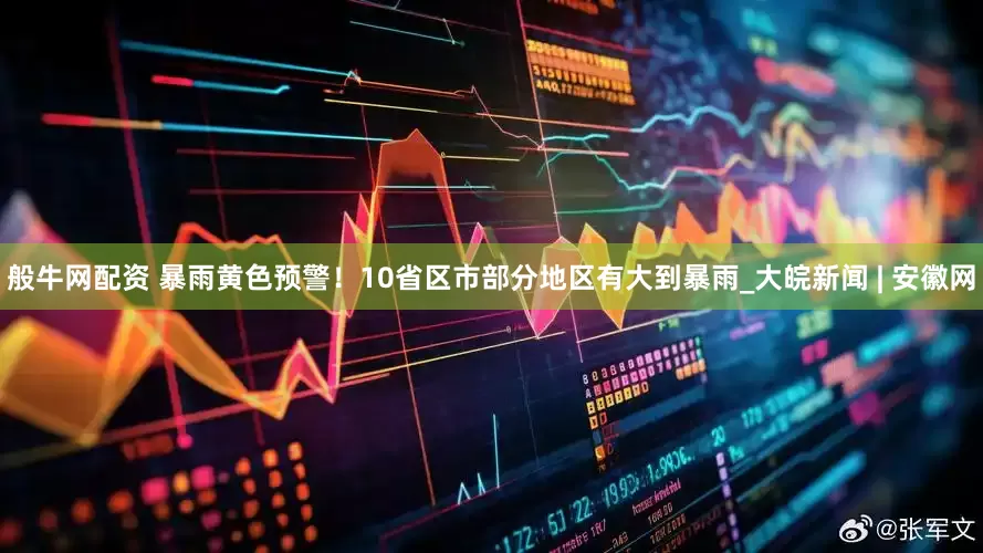般牛网配资 暴雨黄色预警！10省区市部分地区有大到暴雨_大皖新闻 | 安徽网
