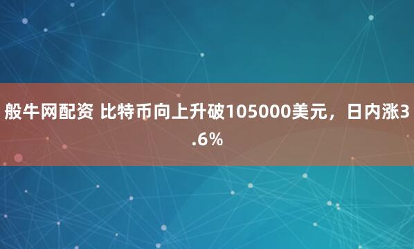 般牛网配资 比特币向上升破105000美元，日内涨3.6%