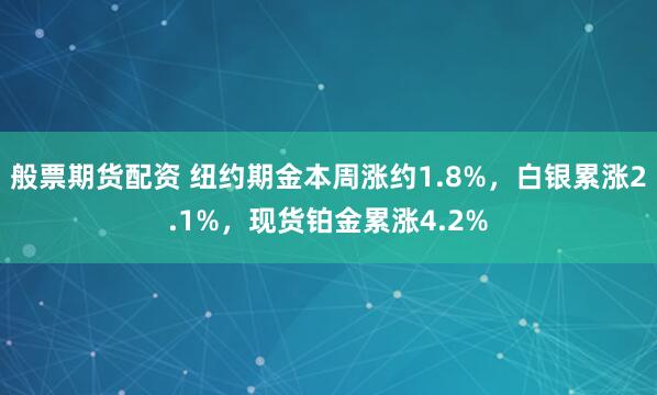 般票期货配资 纽约期金本周涨约1.8%，白银累涨2.1%，现货铂金累涨4.2%