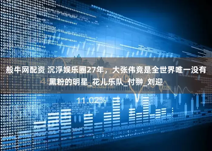 般牛网配资 沉浮娱乐圈27年，大张伟竟是全世界唯一没有黑粉的明星_花儿乐队_付翀_刘迎