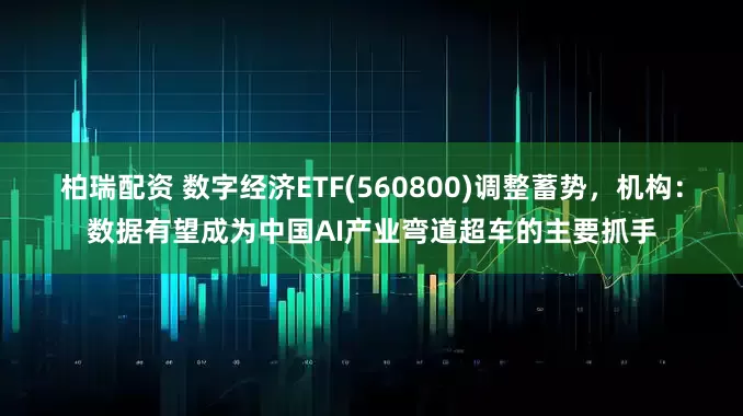 柏瑞配资 数字经济ETF(560800)调整蓄势，机构：数据有望成为中国AI产业弯道超车的主要抓手
