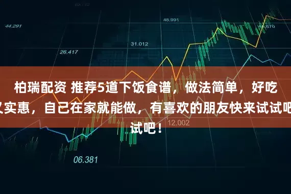柏瑞配资 推荐5道下饭食谱，做法简单，好吃又实惠，自己在家就能做，有喜欢的朋友快来试试吧！