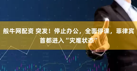 般牛网配资 突发！停止办公，全面停课，菲律宾首都进入“灾难状态”