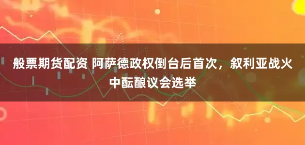 般票期货配资 阿萨德政权倒台后首次，叙利亚战火中酝酿议会选举