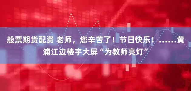 般票期货配资 老师，您辛苦了！节日快乐！……黄浦江边楼宇大屏“为教师亮灯”