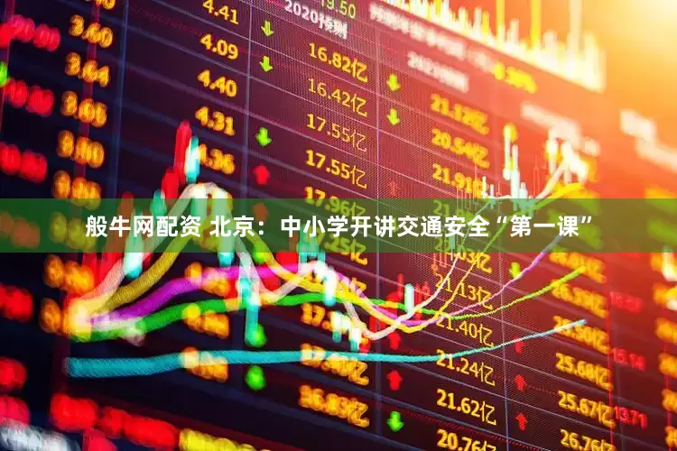 般牛网配资 北京：中小学开讲交通安全“第一课”