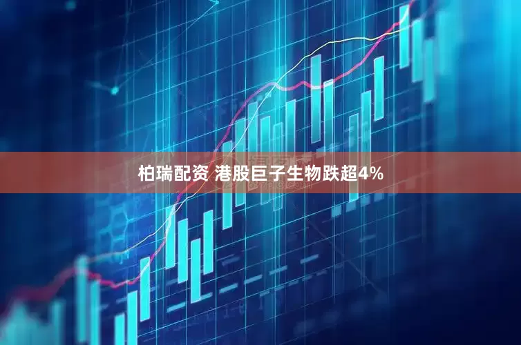 柏瑞配资 港股巨子生物跌超4%