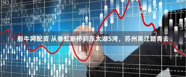 般牛网配资 从垂虹断桥到东太湖S湾，苏州吴江踏青去
