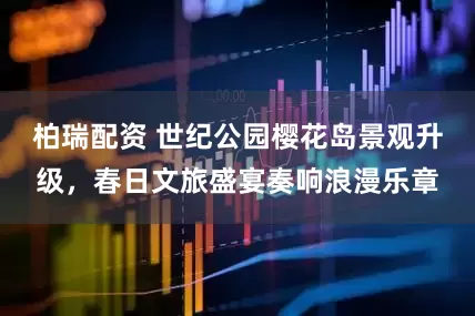柏瑞配资 世纪公园樱花岛景观升级，春日文旅盛宴奏响浪漫乐章