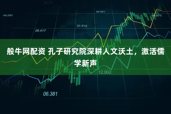 般牛网配资 孔子研究院深耕人文沃土，激活儒学新声