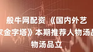 般牛网配资 《国内外艺术家金字塔》本期推荐人物汤品立